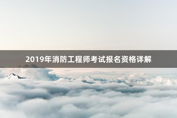 2019年消防工程师考试报名资格详解